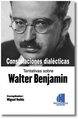 Constelaciones dialécticas: Tentativas sobre Walter Benjamin - Miguel Vedda (compilador)