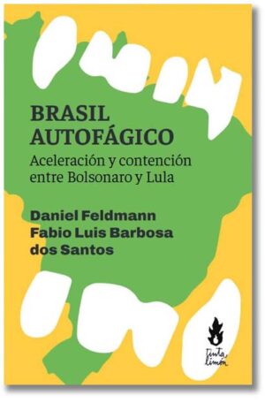 Brasil autofágico. Aceleración y contención entre Bolsonaro y Lula - Daniel Feldmann, Fabio Luis Barbosa dos Santos