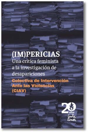 (IM)PERICIAS. Una crítica feminista a la investigación de desapariciones - Colectiva de Intervención Ante las Violencias (CIAV)