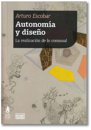 Autonomía y diseño. La realización de lo comunal - Arturo Escobar