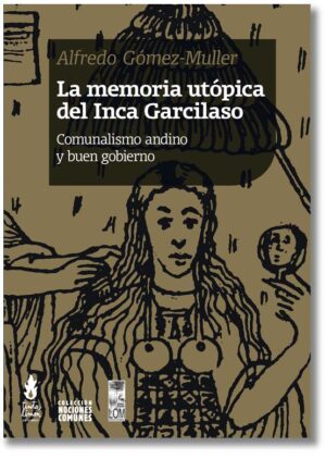 La memoria utópica del Inca Garcilaso. Comunalismo andino y buen gobierno - Alfredo Gómez‑Müller