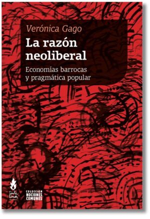 La razón neoliberal. Economías barrocas y pragmática popular - Verónica Gago
