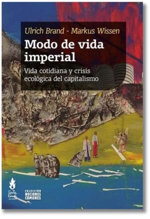 Modo de vida imperial. Vida cotidiana y crisis ecológica del capitalismo - Ulrich Brand, Markus Wissen