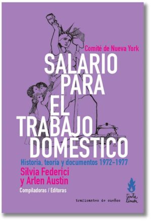 Salario para el trabajo doméstico. Comité de Nueva York. Historia, teoría y documentos (1972–1977) - Silvia Federici, Arlen Austin (Compiladoras/Editoras)