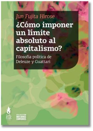 ¿Cómo imponer un límite absoluto al capitalismo? Filosofía política de Deleuze y Guattari - Jun Fujita Hirose