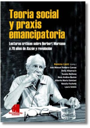 Teoría social y praxis emancipatoria: Lecturas críticas sobre Herbert Marcuse a 70 años de Razón y revolución - Romina Conti (Compiladora)