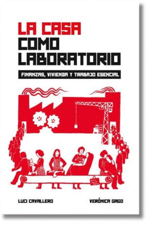 La casa como laboratorio. Finanzas, vivienda y trabajo esencial - Verónica Gago, Luci Cavallero